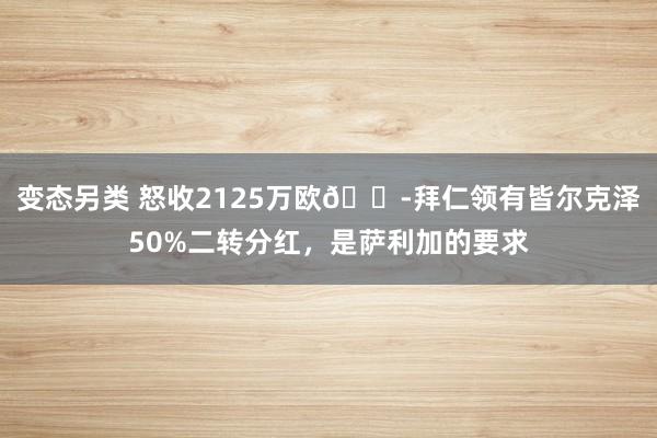 变态另类 怒收2125万欧?拜仁领有皆尔克泽50%二转分红，是萨利加的要求