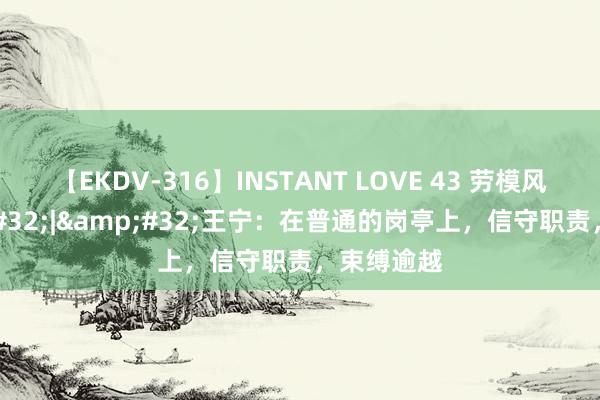 【EKDV-316】INSTANT LOVE 43 劳模风姿&#32;|&#32;王宁：在普通的岗亭上，信守职责，束缚逾越