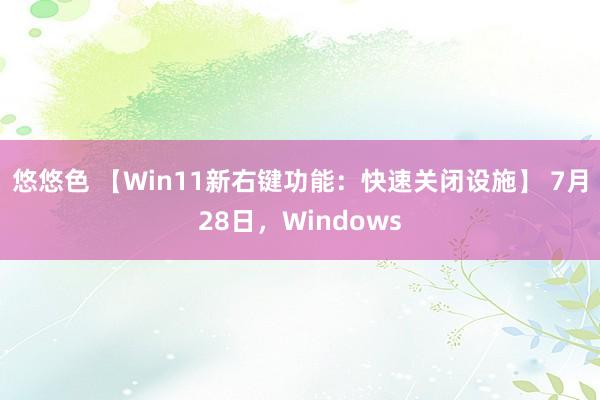 悠悠色 【Win11新右键功能：快速关闭设施】 7月28日，Windows