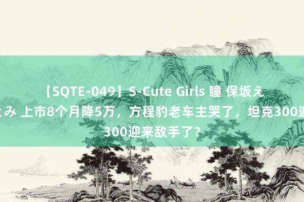 【SQTE-049】S-Cute Girls 瞳 保坂えり 朝倉ことみ 上市8个月降5万，方程豹老车主哭了，坦克300迎来敌手了？