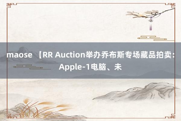 maose 【RR Auction举办乔布斯专场藏品拍卖：Apple-1电脑、未