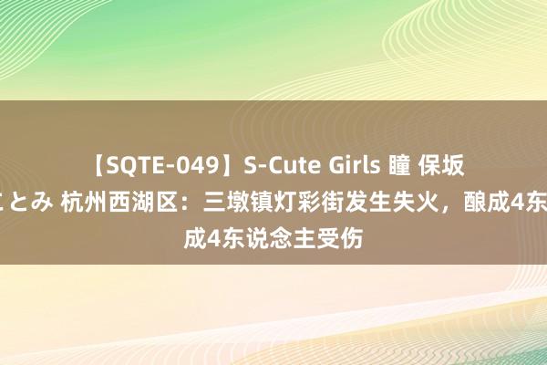 【SQTE-049】S-Cute Girls 瞳 保坂えり 朝倉ことみ 杭州西湖区：三墩镇灯彩街发生失火，酿成4东说念主受伤