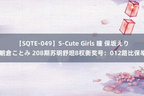 【SQTE-049】S-Cute Girls 瞳 保坂えり 朝倉ことみ 208期苏明舒坦8权衡奖号：012路比保举