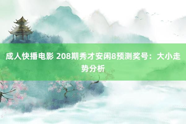 成人快播电影 208期秀才安闲8预测奖号：大小走势分析