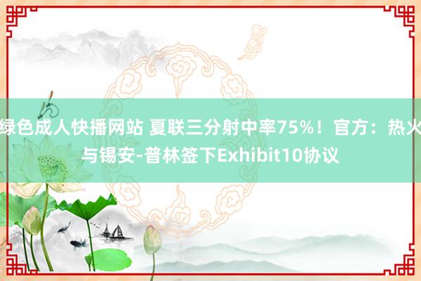 绿色成人快播网站 夏联三分射中率75%！官方：热火与锡安-普林签下Exhibit10协议