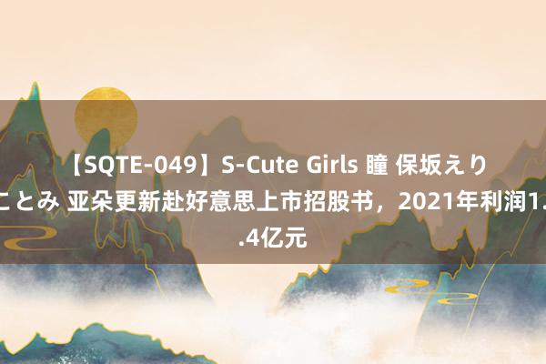 【SQTE-049】S-Cute Girls 瞳 保坂えり 朝倉ことみ 亚朵更新赴好意思上市招股书，2021年利润1.4亿元