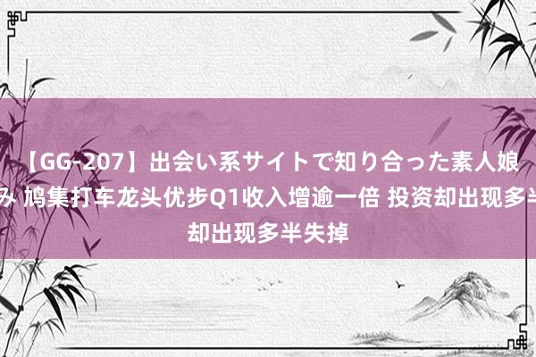 【GG-207】出会い系サイトで知り合った素人娘 ひとみ 鸠集打车龙头优步Q1收入增逾一倍 投资却出现多半失掉