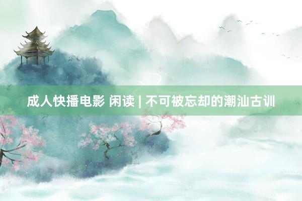 成人快播电影 闲读 | 不可被忘却的潮汕古训