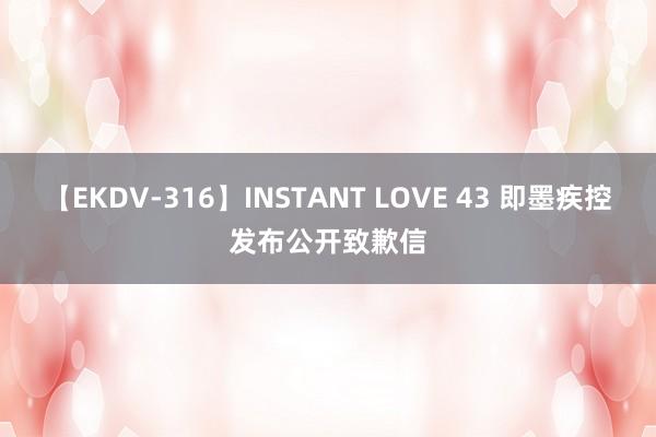 【EKDV-316】INSTANT LOVE 43 即墨疾控发布公开致歉信