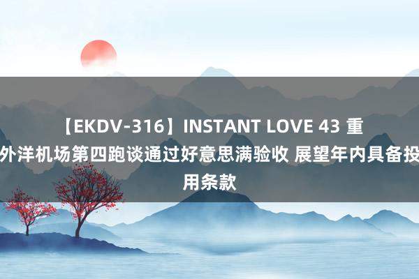 【EKDV-316】INSTANT LOVE 43 重庆江北外洋机场第四跑谈通过好意思满验收 展望年内具备投用条款