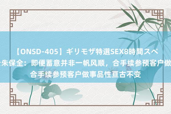 【ONSD-405】ギリモザ特選SEX8時間スペシャル 4 万物云朱保全：即便蓄意并非一帆风顺，合手续参预客户做事品性亘古不变