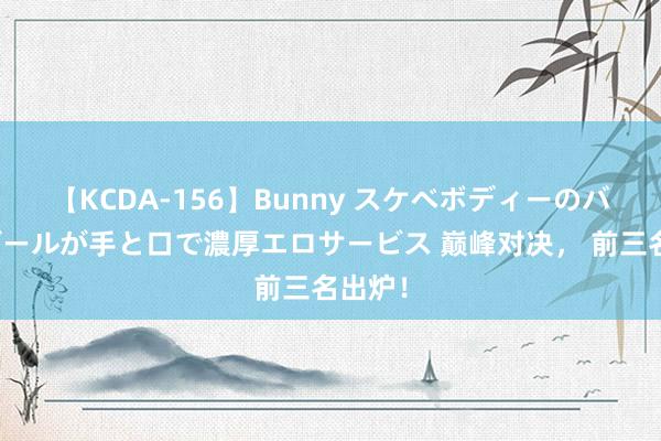 【KCDA-156】Bunny スケベボディーのバニーガールが手と口で濃厚エロサービス 巅峰对决， 前三名出炉！