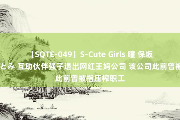 【SQTE-049】S-Cute Girls 瞳 保坂えり 朝倉ことみ 互助伙伴强子退出网红王妈公司 该公司此前曾被指压榨职工