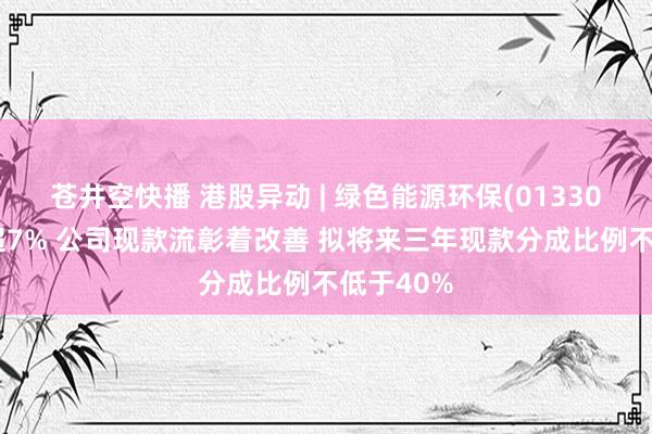 苍井空快播 港股异动 | 绿色能源环保(01330)绩后涨超7% 公司现款流彰着改善 拟将来三年现款分成比例不低于40%