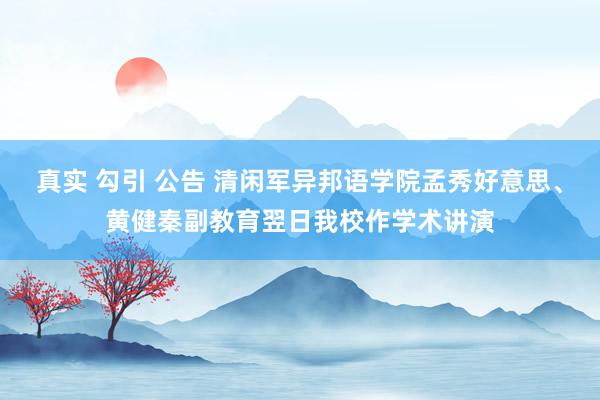 真实 勾引 公告 清闲军异邦语学院孟秀好意思、黄健秦副教育翌日我校作学术讲演