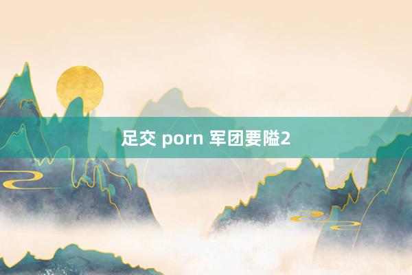 足交 porn 军团要隘2